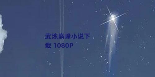 武炼巅峰小说下载 1080P